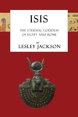 Isis: The Eternal Goddess of Egypt and Rome - Lesley Jackson