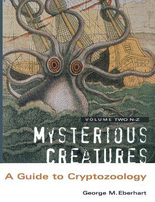 Mysterious Creatures: A Guide to Cryptozoology - Volume 2 - George M. Eberhart