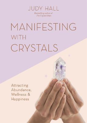 Manifesting with Crystals: Attracting Abundance, Wellness and Happiness - Judy Hall