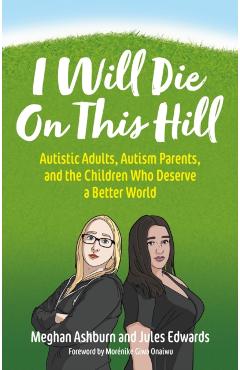 I Will Die on This Hill: Autistic Adults, Autism Parents, and the Children Who Deserve a Better World - Meghan Ashburn