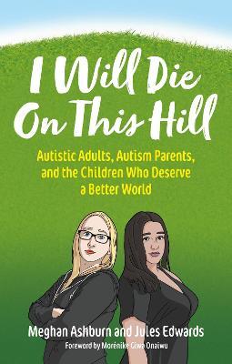 I Will Die on This Hill: Autistic Adults, Autism Parents, and the Children Who Deserve a Better World - Meghan Ashburn