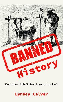 Banned History: What You're Not Allowed to Learn at School - Lynsey Calver