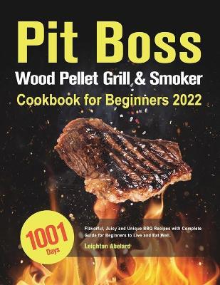 Pit Boss Wood Pellet Grill & Smoker Cookbook for Beginners 2022 - Leighton Abelard