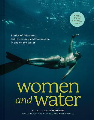 Women and Water: Stories of Adventure, Self-Discovery, and Connection in and on the Water - Gale Straub