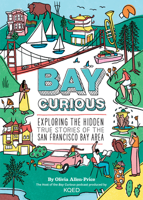 Bay Curious: Exploring the Hidden True Stories of the San Francisco Bay Area - Olivia Allen-price