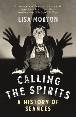 Calling the Spirits: A History of Seances - Lisa Morton