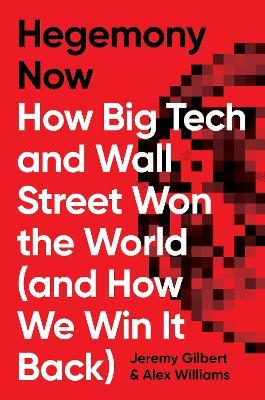 Hegemony Now: How Big Tech and Wall Street Won the World (and How We Win It Back) - Alex Williams