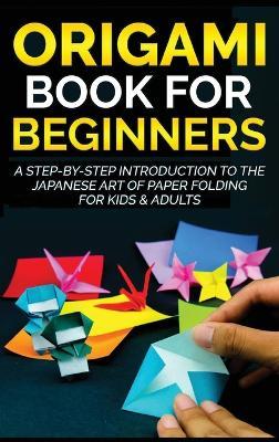 Origami Book for Beginners: A Step-by-Step Introduction to the Japanese Art of Paper Folding for Kids & Adults - Yuto Kanazawa
