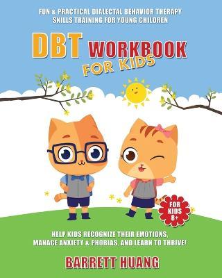 DBT Workbook For Kids: Fun & Practical Dialectal Behavior Therapy Skills Training For Young Children Help Kids Manage Anxiety & Phobias, Reco - Barrett Huang