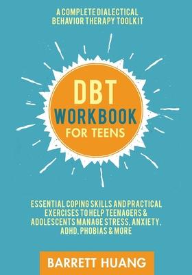 DBT Workbook for Teens: A Complete Dialectical Behavior Therapy Toolkit: Essential Coping Skills and Practical Activities To Help Teenagers & - Barrett Huang