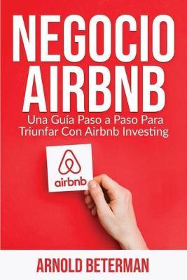 Negocio Airbnb: Una Guía Paso a Paso Para Triunfar Con Airbnb Investing - Arnold Beterman