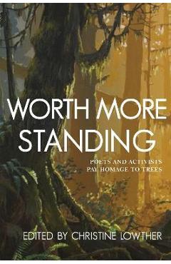 Poza produsului Worth More Standing: Poets and Activists Pay Homage to Trees - Christine Lowther
