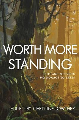 Worth More Standing: Poets and Activists Pay Homage to Trees - Christine Lowther