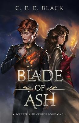 Blade of Ash: Scepter and Crown Book One - C. F. E. Black