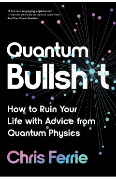 Quantum Bullsh*t: How to Ruin Your Life with Advice from Quantum Physics - Chris Ferrie