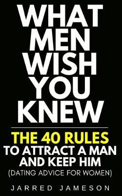 What Men Wish You Knew: The 40 Rules to Attract a Man and Keep Him (Dating Advice For Women) - Jarred Jameson