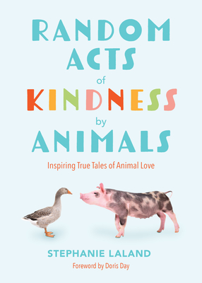 Random Acts of Kindness by Animals: Inspiring True Tales of Animal Love (Animal Stories for Adults, Animal Love Book) - Stephanie Laland