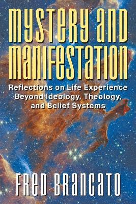Mystery and Manifestation: Reflections on Life Experience Beyond Ideology, Theology, and Belief Systems - Fred Brancato