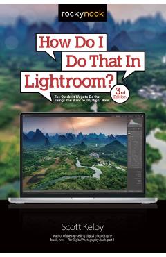 How Do I Do That in Lightroom?: The Quickest Ways to Do the Things You Want to Do, Right Now! (3rd Edition) - Scott Kelby