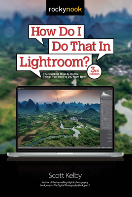 How Do I Do That in Lightroom?: The Quickest Ways to Do the Things You Want to Do, Right Now! (3rd Edition) - Scott Kelby