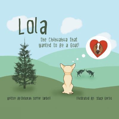 Lola: The Chichuahua That Wanted to Be a Goat - Deborah Soffer-tarbell
