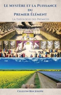 Poza produsului Le Mystère et la Puissance du Premier Élément: La Théologie des Prémices - Celestin Ben Joseph