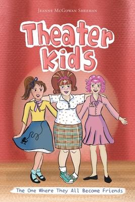 Theater Kids: The One Where They All Become Friends - Jeanne Mcgowan Sheehan