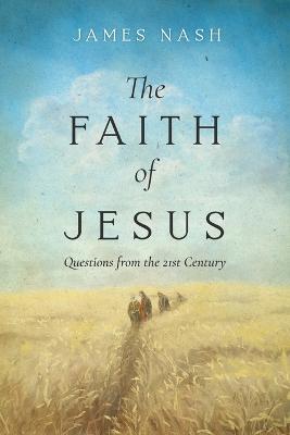 The Faith of Jesus: Questions from the 21st Century - James Nash