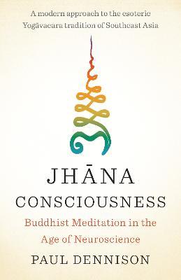 Jhana Consciousness: Buddhist Meditation in the Age of Neuroscience - Paul Dennison