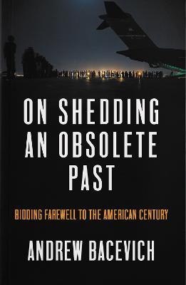On Shedding an Obsolete Past: Bidding Farewell to the American Century - Andrew J. Bacevich