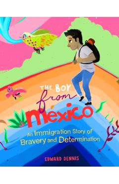 The Boy from Mexico: An Immigration Story of Bravery and Determination (Ages 5-8) - Edward Dennis