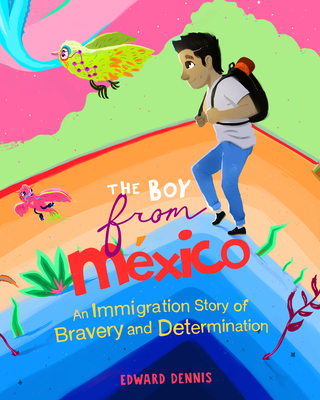 The Boy from Mexico: An Immigration Story of Bravery and Determination (Ages 5-8) - Edward Dennis