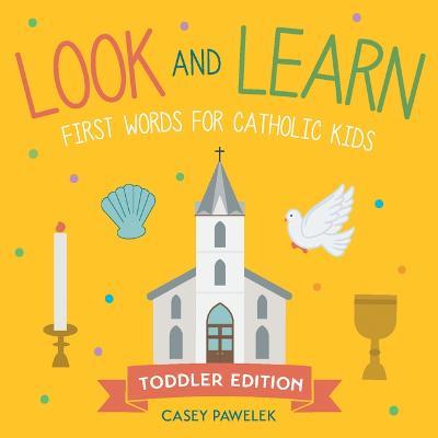 Look and Learn -- Toddler Edition: First Words for Catholic Kids - Casey Pawelek