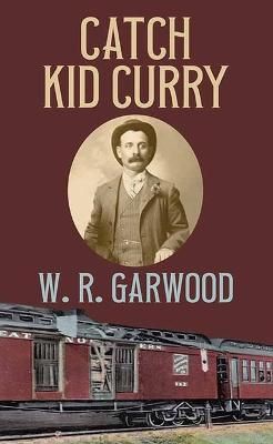 Catch Kid Curry - W. R. Garwood