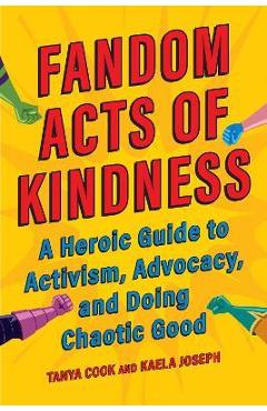 Poza produsului Fandom Acts of Kindness: A Heroic Guide to Activism, Advocacy, and Doing Chaotic Good - Tanya Cook
