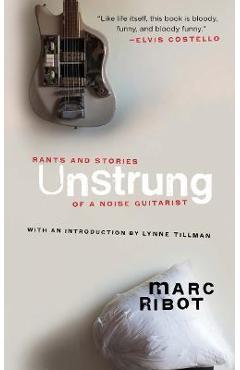 Poza produsului Unstrung: Rants and Stories of a Noise Guitarist - Marc Ribot