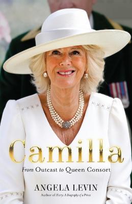 Camilla: From Outcast to Queen Consort - Angela Levin