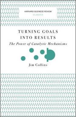 Turning Goals Into Results: The Power of Catalytic Mechanisms - Jim Collins