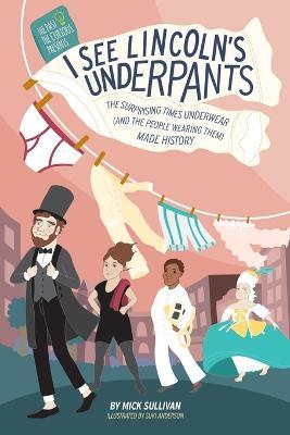 I See Lincoln's Underpants: The Surprising Times Underwear (and the People Wearing Them) Made History - Mick Sullivan