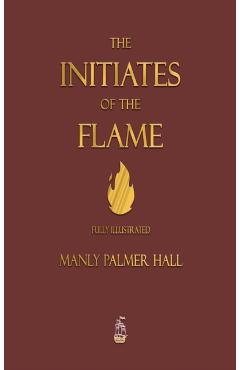 The Initiates of the Flame - Fully Illustrated Edition - Manly P. Hall