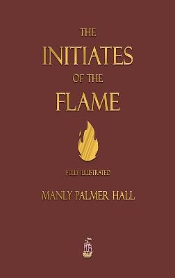 The Initiates of the Flame - Fully Illustrated Edition - Manly P. Hall