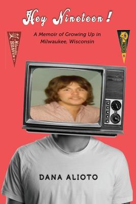 Hey Nineteen! A Memoir of Growing Up in Milwaukee, Wisconsin - Dana Alioto