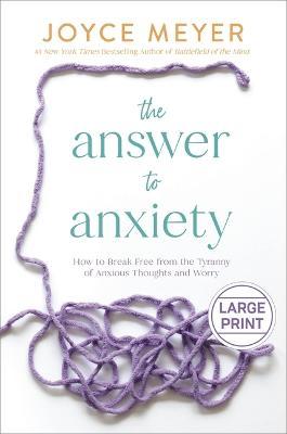 The Answer to Anxiety: How to Break Free from the Tyranny of Anxious Thoughts and Worry - Joyce Meyer