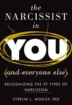 The Narcissist in You and Everyone Else: Recognizing the 27 Types of Narcissism - Sterlin L. Mosley