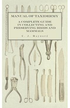 Poza produsului Manual of Taxidermy - A Complete Guide in Collecting and Preserving Birds and Mammals - C. J. Maynard