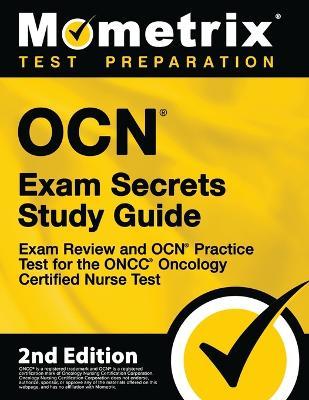OCN Exam Secrets Study Guide - Exam Review and OCN Practice Test for the ONCC Oncology Certified Nurse Test: [2nd Edition] - Mometrix