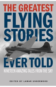 The Greatest Flying Stories Ever Told: Nineteen Amazing Tales From The Sky - Lamar Underwood