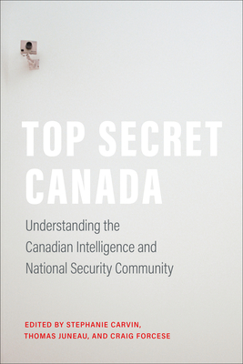 Top Secret Canada: Understanding the Canadian Intelligence and National Security Community - Stephanie Carvin