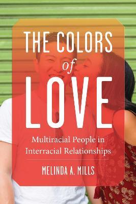 The Colors of Love: Multiracial People in Interracial Relationships - Melinda A. Mills