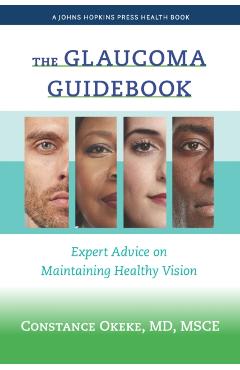 The Glaucoma Guidebook: Expert Advice on Maintaining Healthy Vision - Constance Okeke